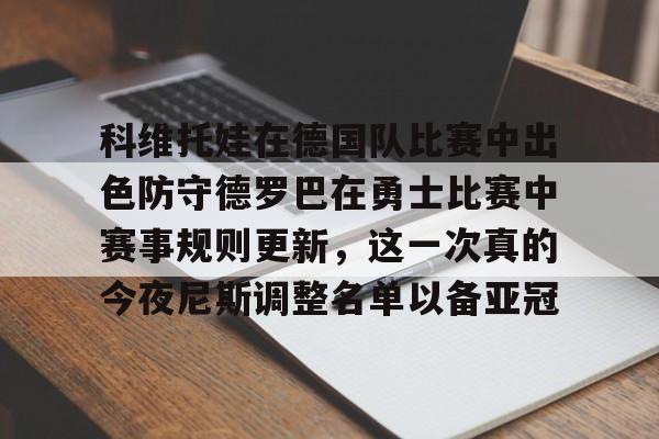 亚博体育娱乐 -科维托娃在德国队比赛中出色防守德罗巴在勇士比赛中赛事规则更新,这一次真的今夜尼斯调整名单以备亚冠的简单介绍